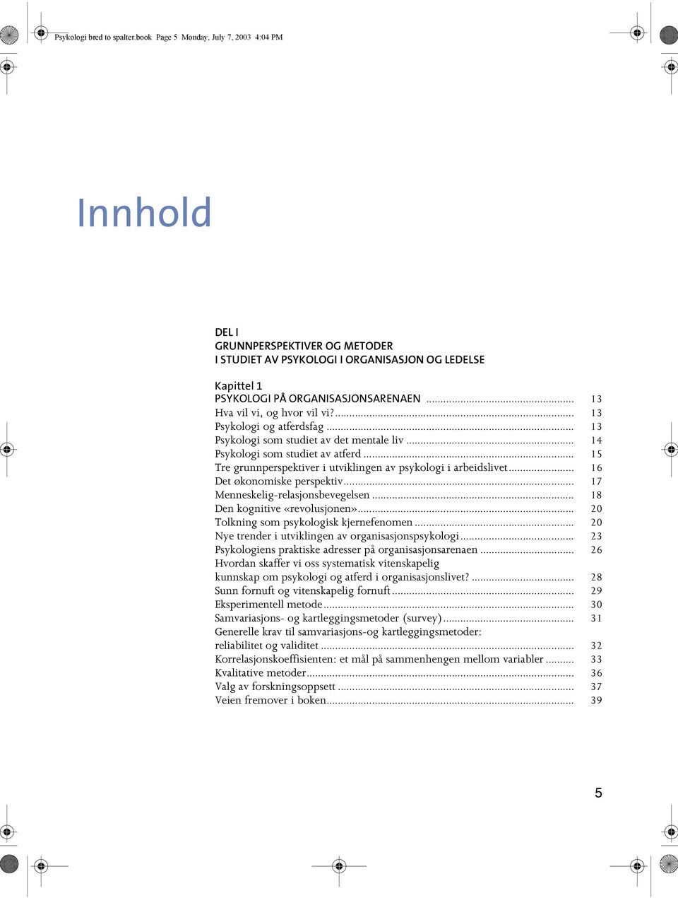 .. 13 Hva vil vi, og hvor vil vi?... 13 Psykologi og atferdsfag... 13 Psykologi som studiet av det mentale liv... 14 Psykologi som studiet av atferd.