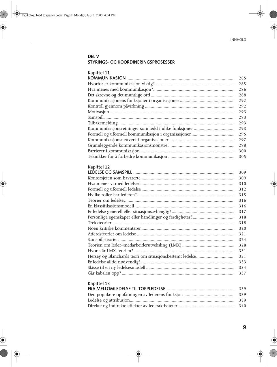 .. 293 Tilbakemelding... 293 Kommunikasjonsretninger som ledd i ulike funksjoner... 293 Formell og uformell kommunikasjon i organisasjoner... 295 Kommunikasjonsnettverk i organisasjoner.