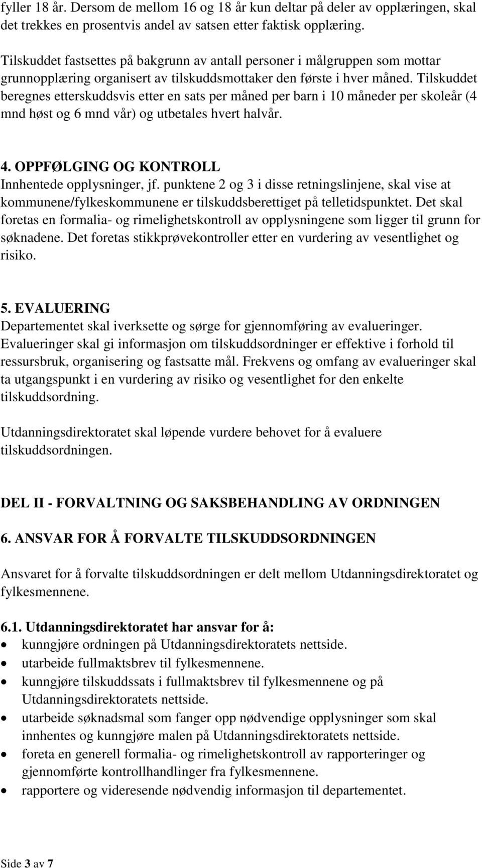 Tilskuddet beregnes etterskuddsvis etter en sats per måned per barn i 10 måneder per skoleår (4 mnd høst og 6 mnd vår) og utbetales hvert halvår. 4. OPPFØLGING OG KONTROLL Innhentede opplysninger, jf.