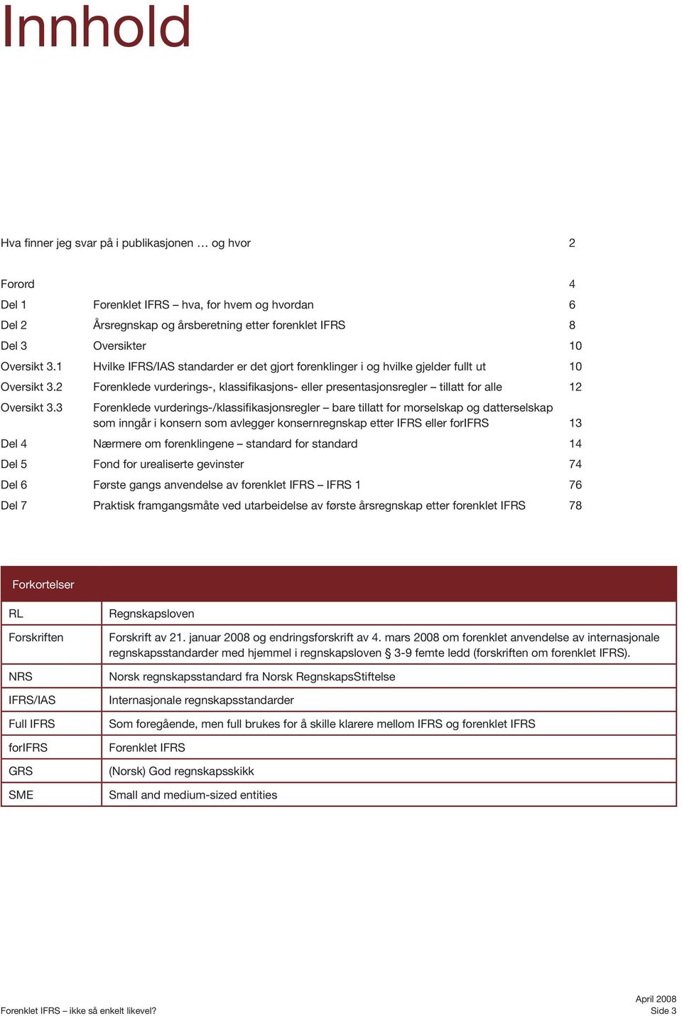 3 Forenklede vurderings-/klassifikasjonsregler bare tillatt for morselskap og datterselskap som inngår i konsern som avlegger konsernregnskap etter IFRS eller forifrs 13 Del 4 Nærmere om