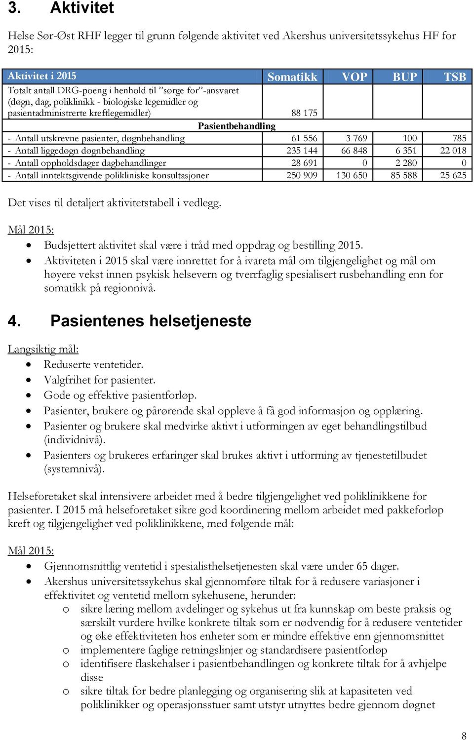 liggedøgn døgnbehandling 235 144 66 848 6 351 22 018 - Antall oppholdsdager dagbehandlinger 28 691 0 2 280 0 - Antall inntektsgivende polikliniske konsultasjoner 250 909 130 650 85 588 25 625 Det