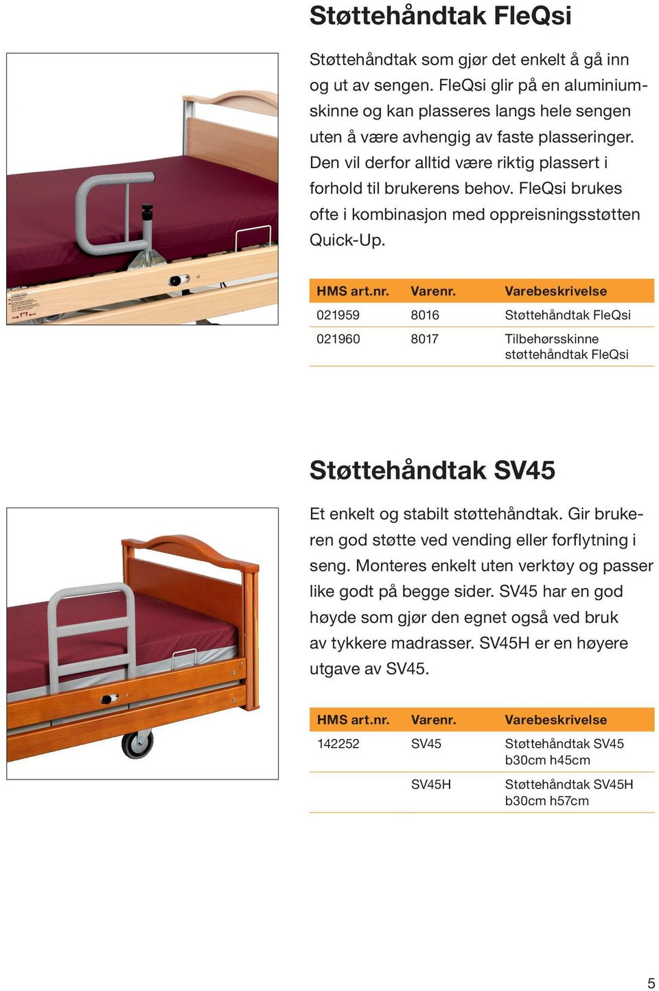 021959 8016 Støttehåndtak FleQsi 021960 8017 Tilbehørsskinne støttehåndtak FleQsi Støttehåndtak SV45 Et enkelt og stabilt støttehåndtak. Gir brukeren god støtte ved vending eller forflytning i seng.