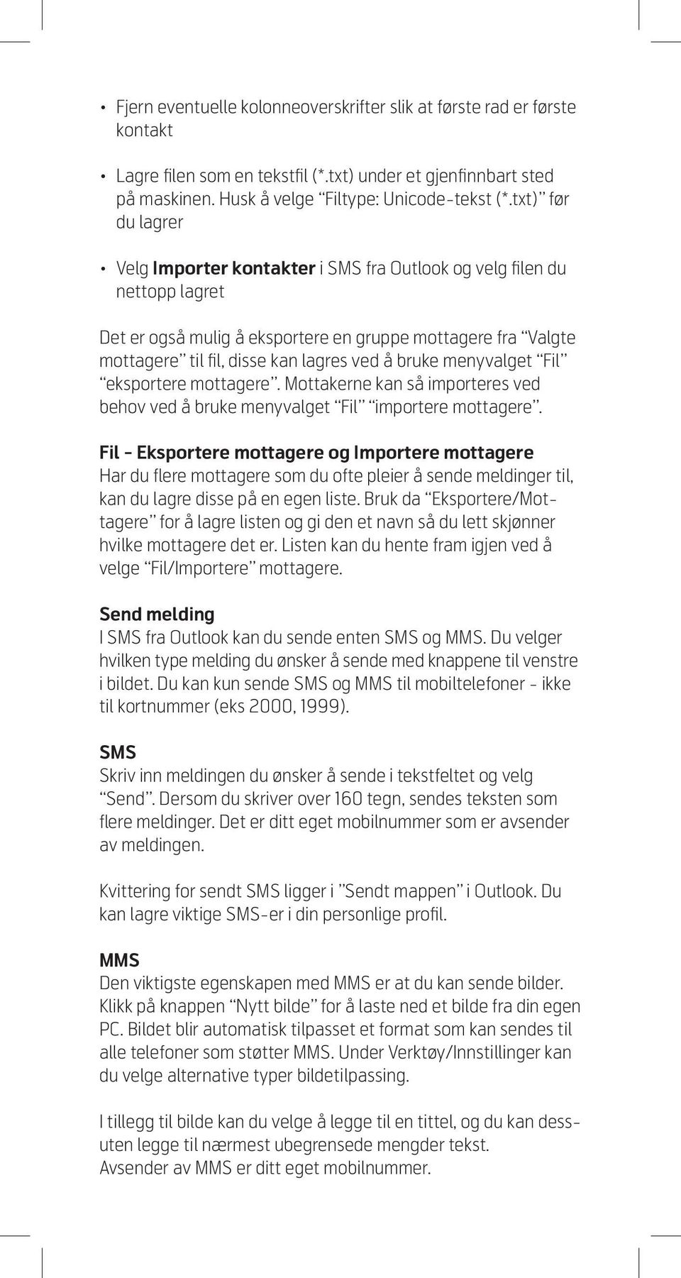 bruke menyvalget Fil eksportere mottagere. Mottakerne kan så importeres ved behov ved å bruke menyvalget Fil importere mottagere.