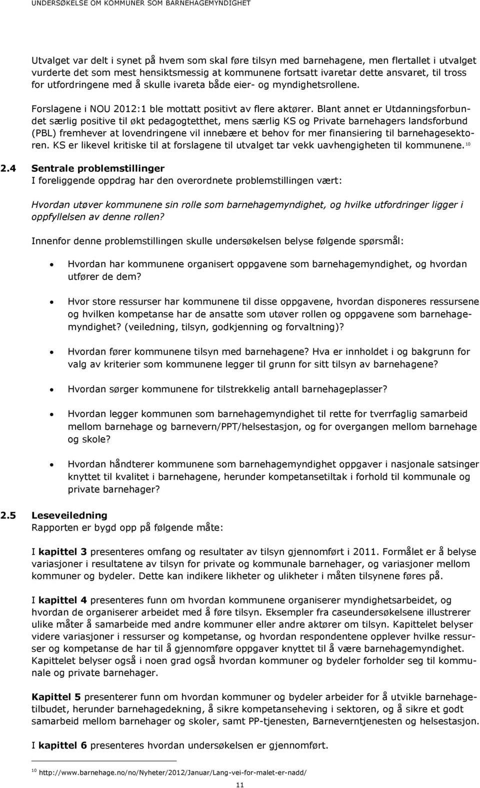 Blant annet er Utdanningsforbundet særlig positive til økt pedagogtetthet, mens særlig KS og Private barnehagers landsforbund (PBL) fremhever at lovendringene vil innebære et behov for mer