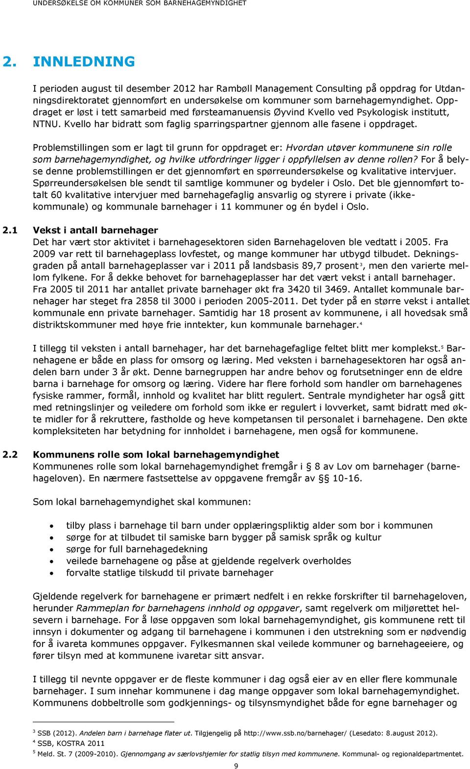 Problemstillingen som er lagt til grunn for oppdraget er: Hvordan utøver kommunene sin rolle som barnehagemyndighet, og hvilke utfordringer ligger i oppfyllelsen av denne rollen?