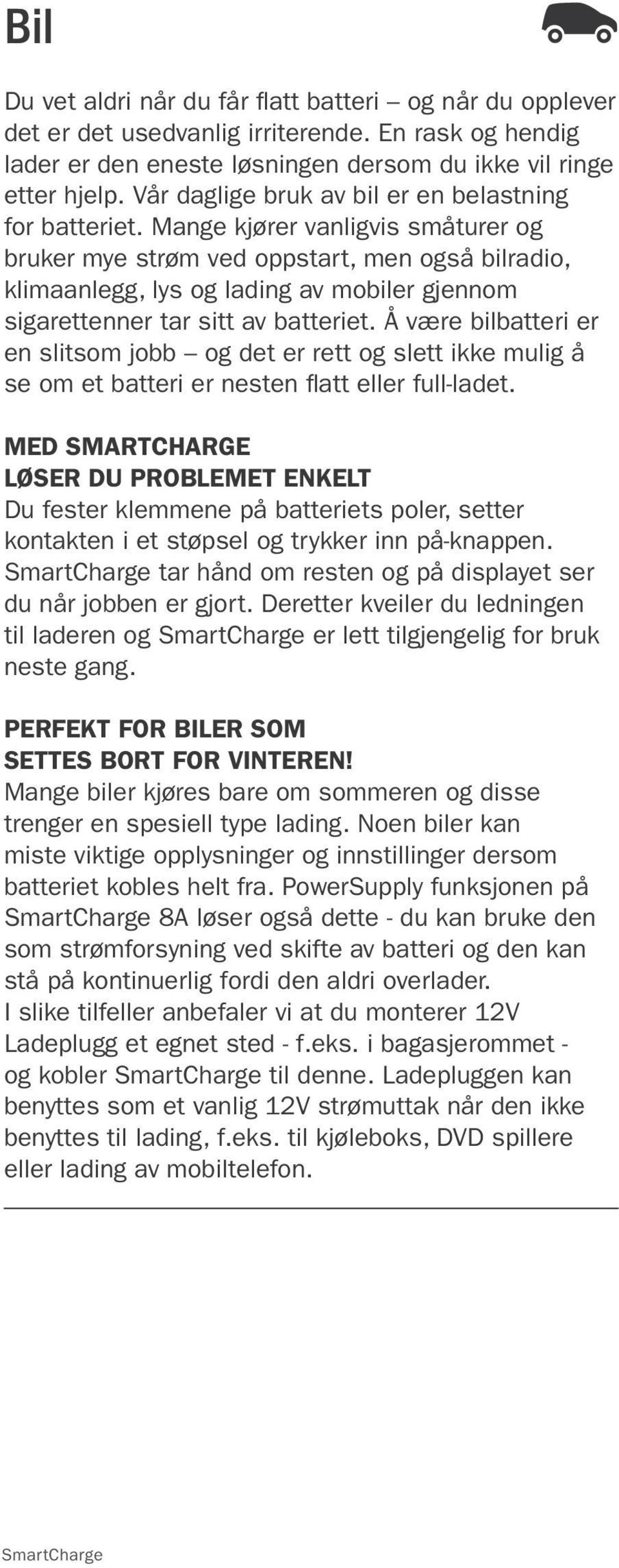 Mange kjører vanligvis småturer og bruker mye strøm ved oppstart, men også bilradio, klimaanlegg, lys og lading av mobiler gjennom sigarettenner tar sitt av batteriet.