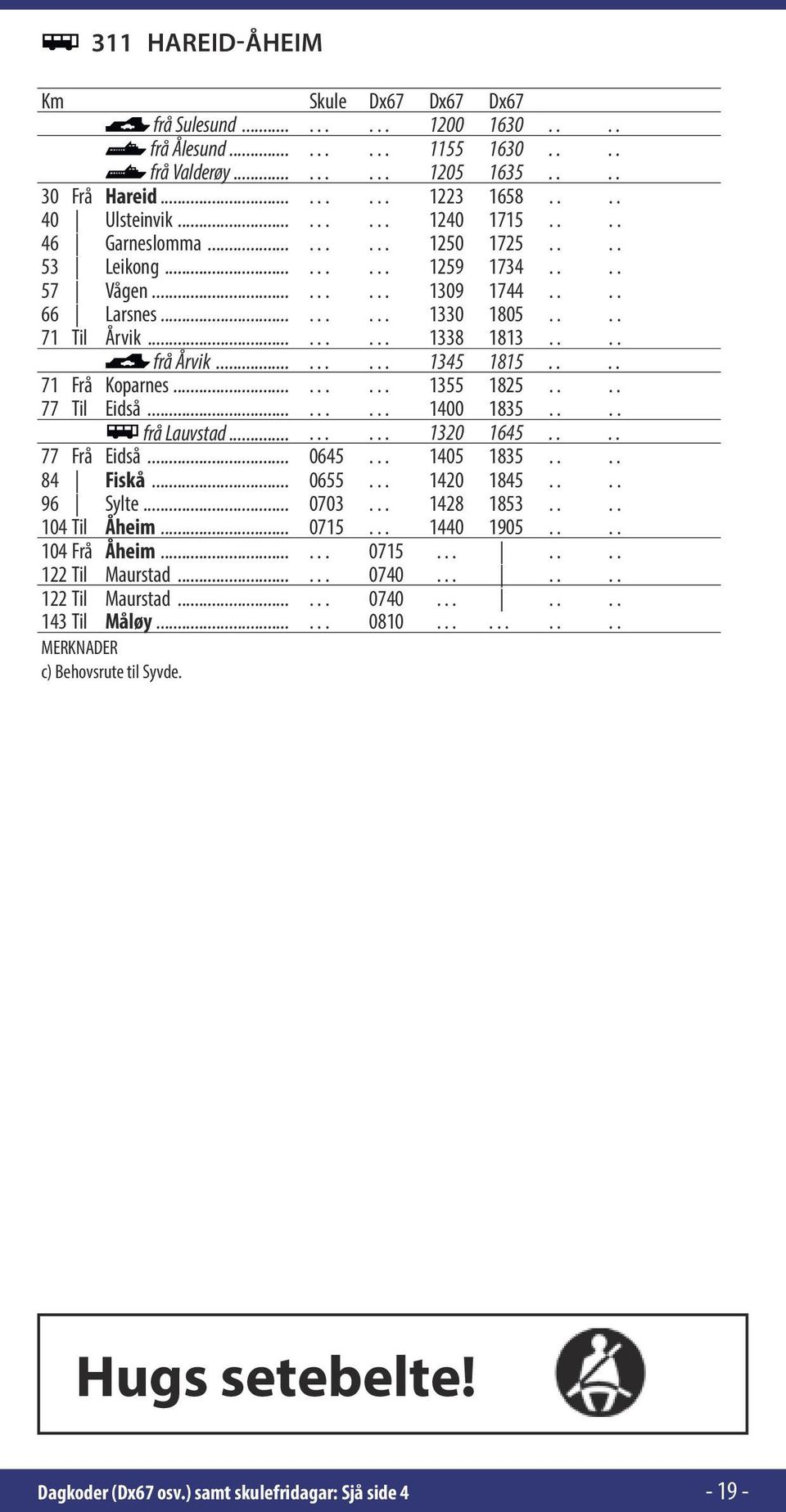 ... frå Årvik......... 1345 1815.... 71 Frå Koparnes......... 1355 1825.... 77 Til Eidså......... 1400 1835.... frå Lauvstad......... 1320 1645.... 77 Frå Eidså... 0645... 1405 1835.... 84 Fiskå.