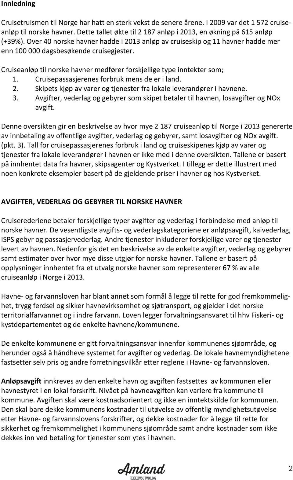 Cruiseanløp til norske havner medfører forskjellige type inntekter som; 1. Cruisepassasjerenes forbruk mens de er i land. 2. Skipets kjøp av varer og tjenester fra lokale leverandører i havnene. 3.