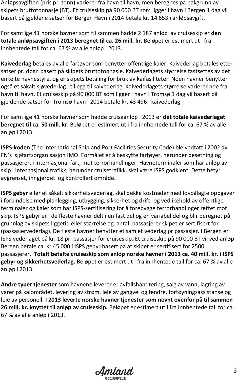 For samtlige 41 norske havner som til sammen hadde 2 187 anløp av cruiseskip er den totale anløpsavgiften i 2013 beregnet til ca. 26 mill. kr. Beløpet er estimert ut i fra innhentede tall for ca.