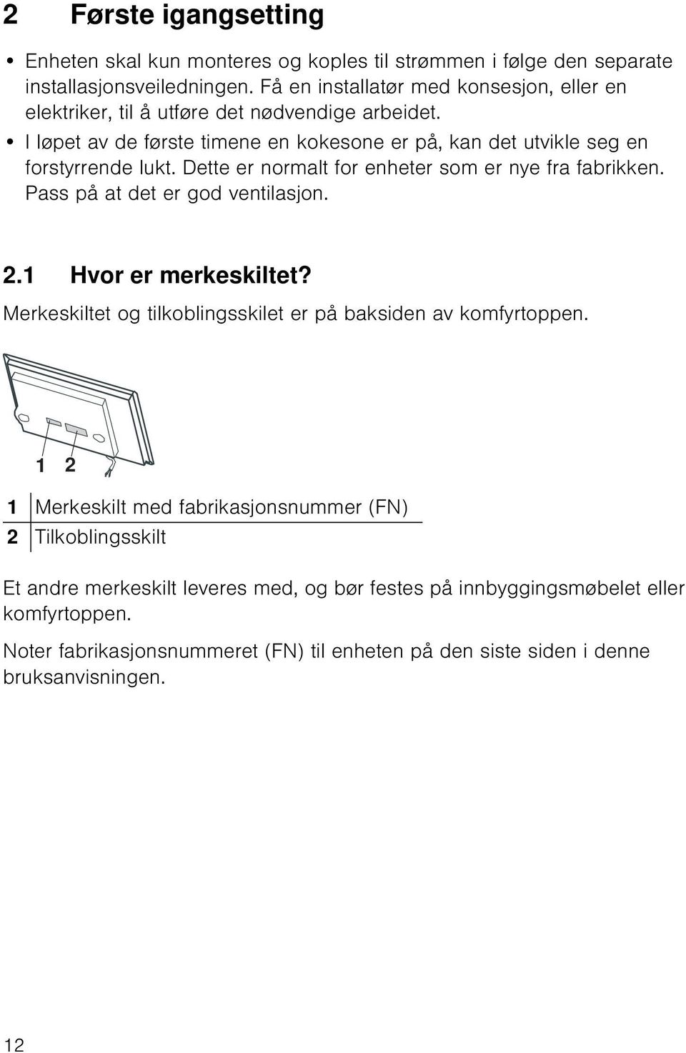 Dette er normalt for enheter som er nye fra fabrikken. Pass på at det er god ventilasjon. 2.1 Hvor er merkeskiltet? Merkeskiltet og tilkoblingsskilet er på baksiden av komfyrtoppen.