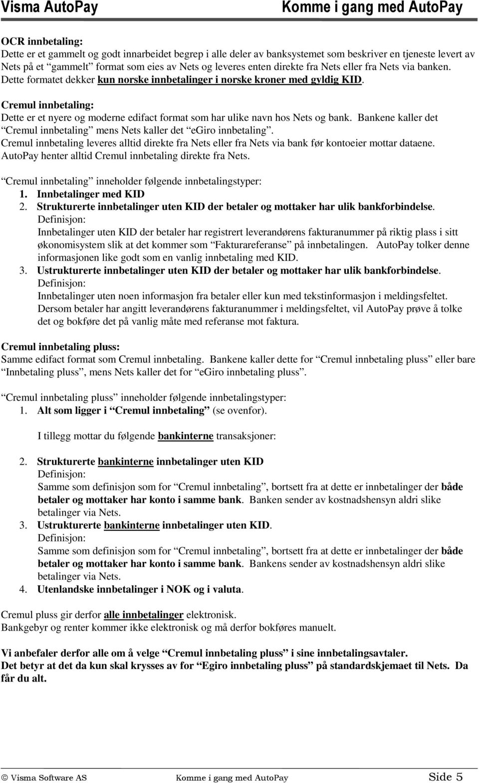 Cremul innbetaling: Dette er et nyere og moderne edifact format som har ulike navn hos Nets og bank. Bankene kaller det Cremul innbetaling mens Nets kaller det egiro innbetaling.