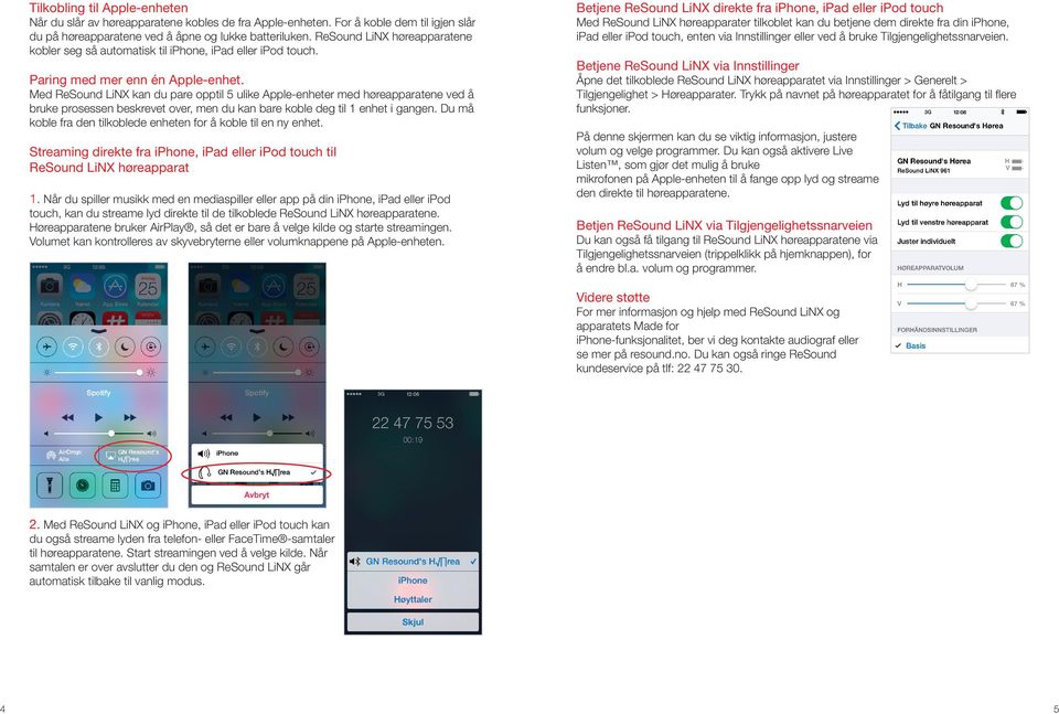 Med ReSound LiNX kan du pare opptil 5 ulike Apple-enheter med høreapparatene ved å bruke prosessen beskrevet over, men du kan bare koble deg til 1 enhet i gangen.