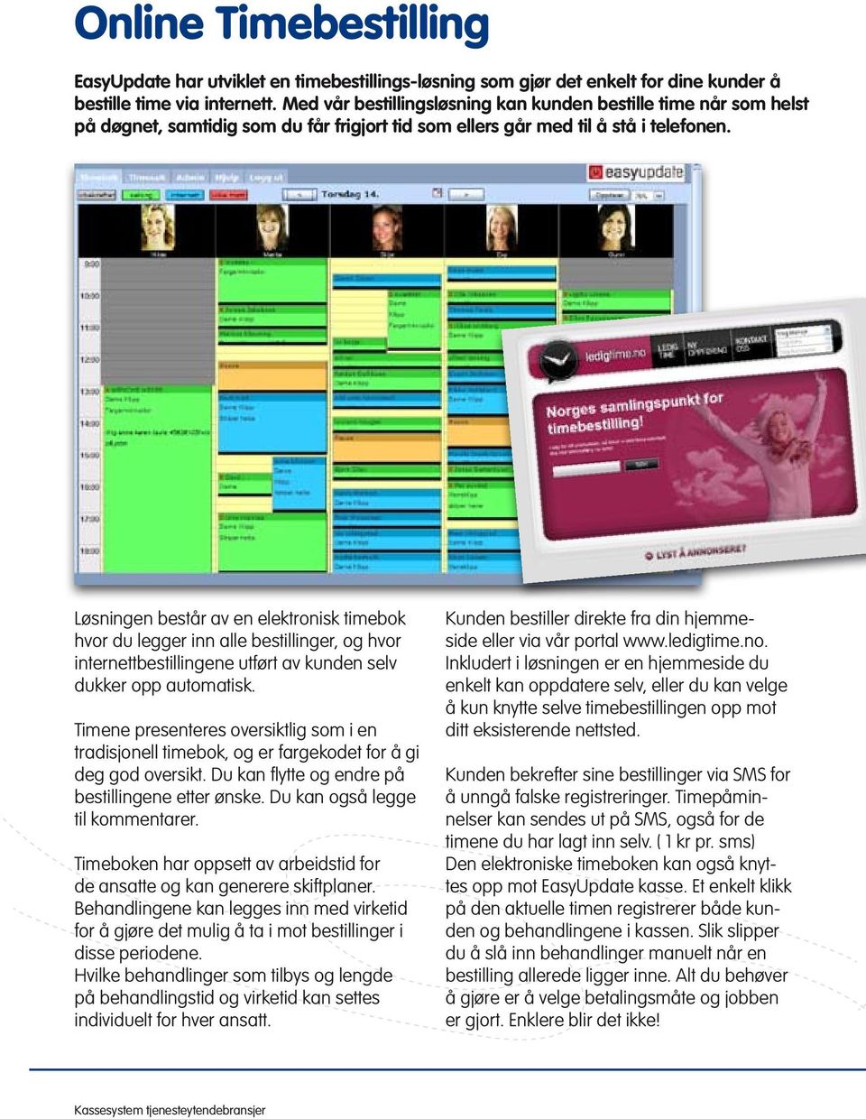 Løsningen består av en elektronisk timebok hvor du legger inn alle bestillinger, og hvor internettbestillingene utført av kunden selv dukker opp automatisk.