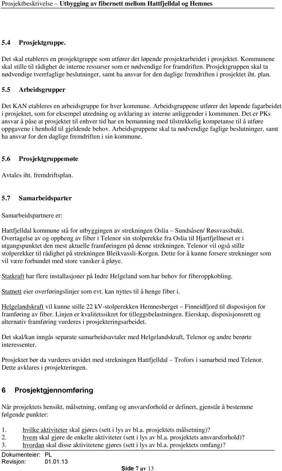 Prosjektgruppen skal ta nødvendige tverrfaglige beslutninger, samt ha ansvar for den daglige fremdriften i prosjektet iht. plan. 5.5 Arbeidsgrupper Det KAN etableres en arbeidsgruppe for hver kommune.