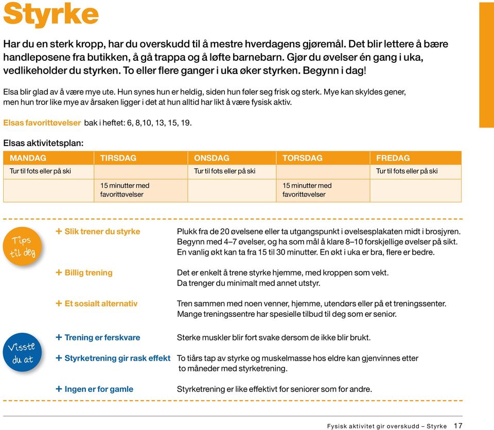 Hun synes hun er heldig, siden hun føler seg frisk og sterk. Mye kan skyldes gener, men hun tror like mye av årsaken ligger i det at hun alltid har likt å være fysisk aktiv.