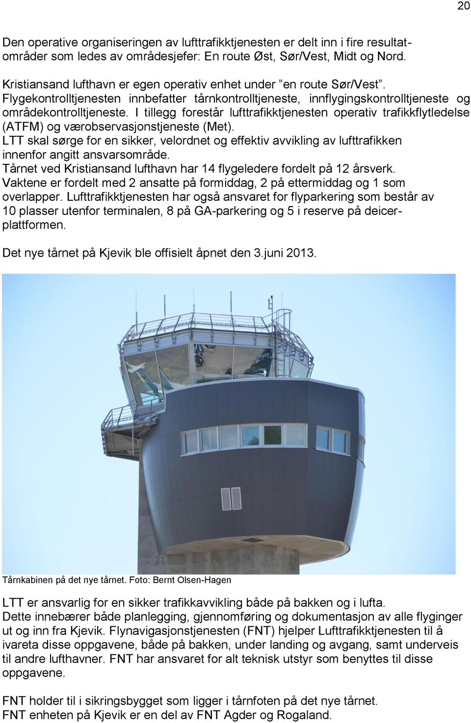 I tillegg forestår lufttrafikktjenesten operativ trafikkflytledelse (ATFM) og værobservasjonstjeneste (Met).
