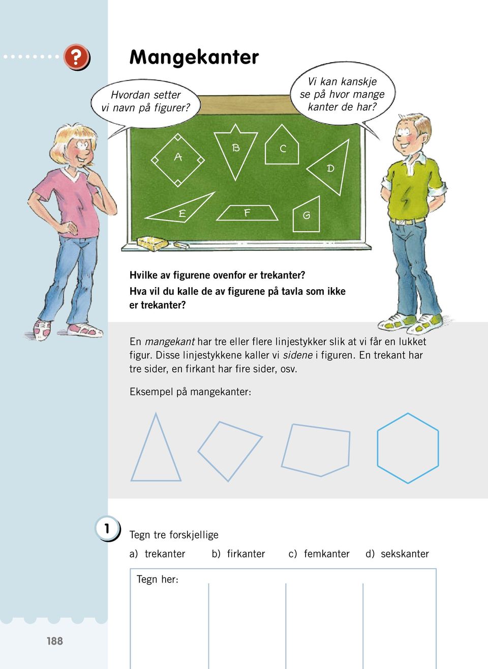 En mangekant har tre eller flere linjestykker slik at vi får en lukket figur. Disse linjestykkene kaller vi sidene i figuren.