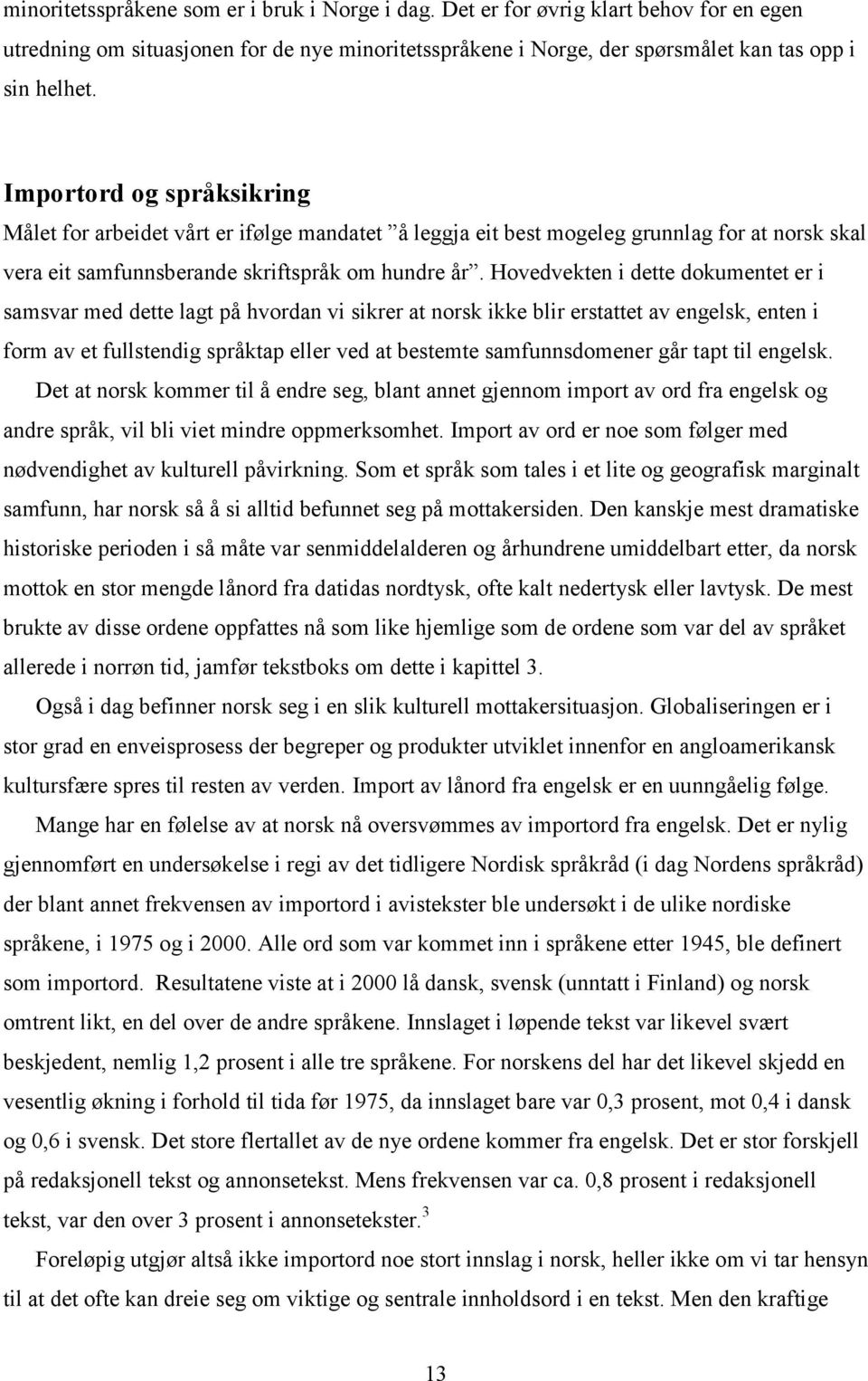 Hovedvekten i dette dokumentet er i samsvar med dette lagt på hvordan vi sikrer at norsk ikke blir erstattet av engelsk, enten i form av et fullstendig språktap eller ved at bestemte samfunnsdomener