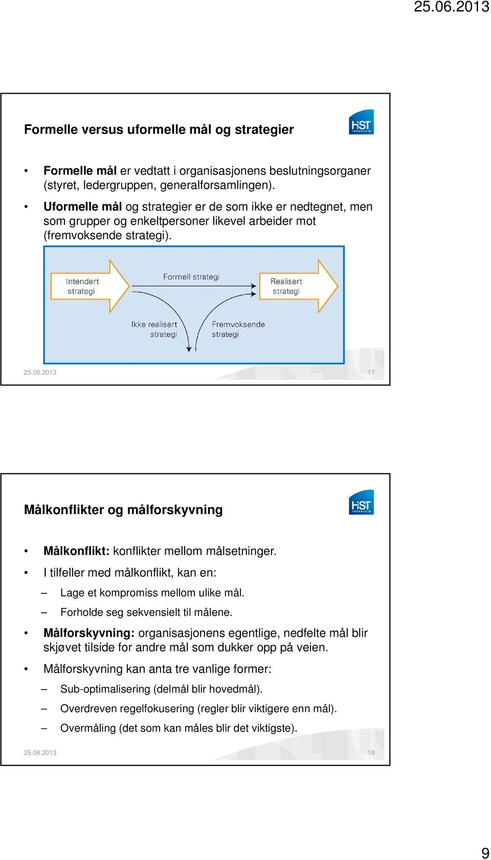 17 Målkonflikter og målforskyvning Målkonflikt: konflikter mellom målsetninger. I tilfeller med målkonflikt, kan en: Lage et kompromiss mellom ulike mål. Forholde seg sekvensielt til målene.