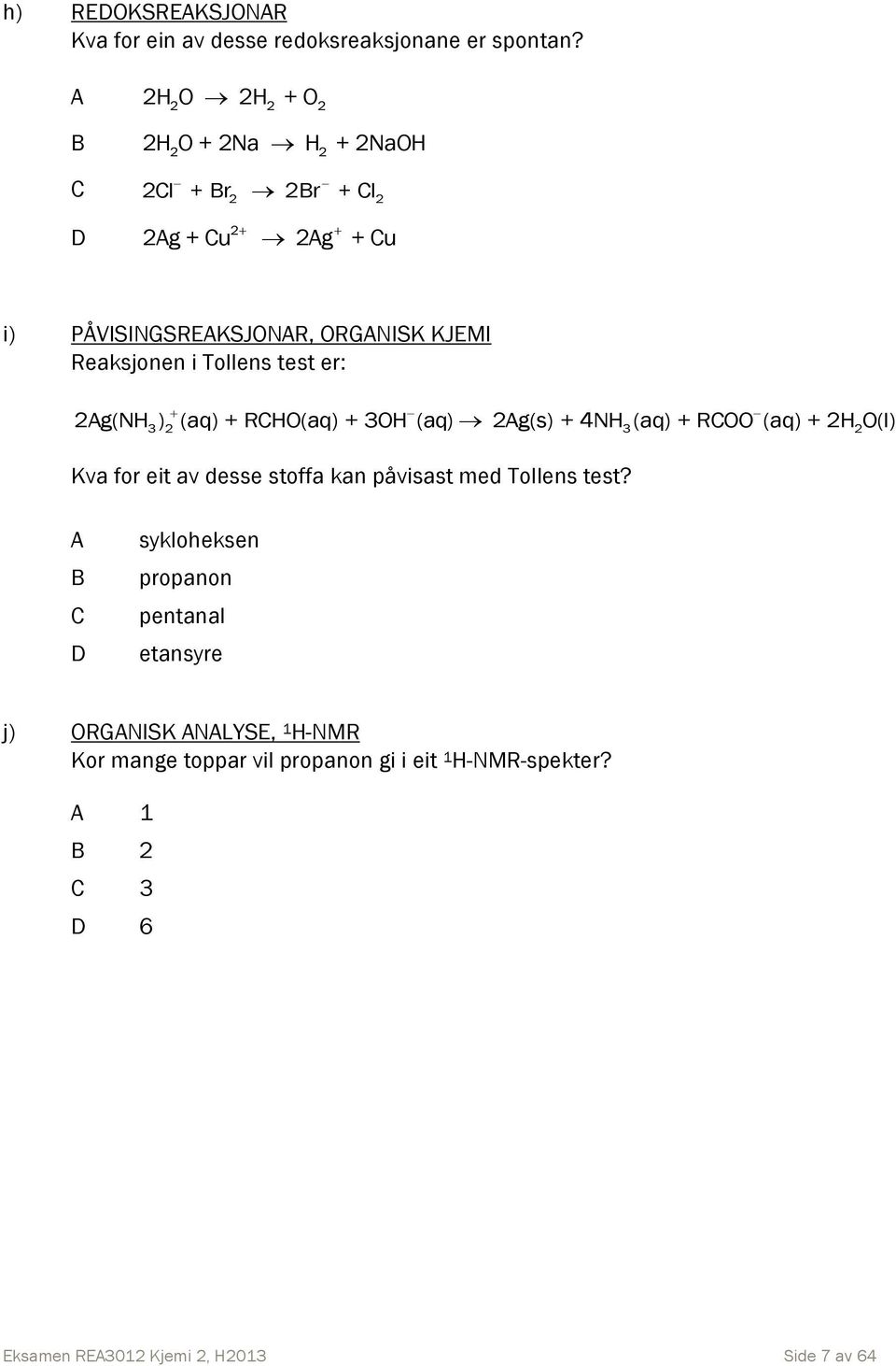 Reaksjonen i Tollens test er: 2Ag(NH ) (aq) + RCHO(aq) + 3OH (aq) 2Ag(s) + 4NH (aq) + RCOO (aq) + 2H O(l) 3 2 3 2 Kva for eit av desse