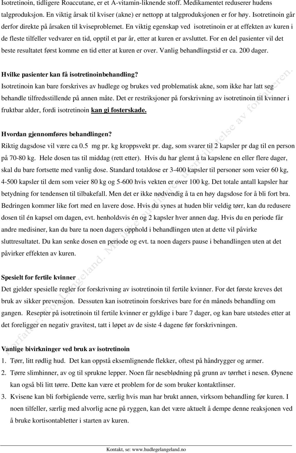 En viktig egenskap ved isotretinoin er at effekten av kuren i de fleste tilfeller vedvarer en tid, opptil et par år, etter at kuren er avsluttet.