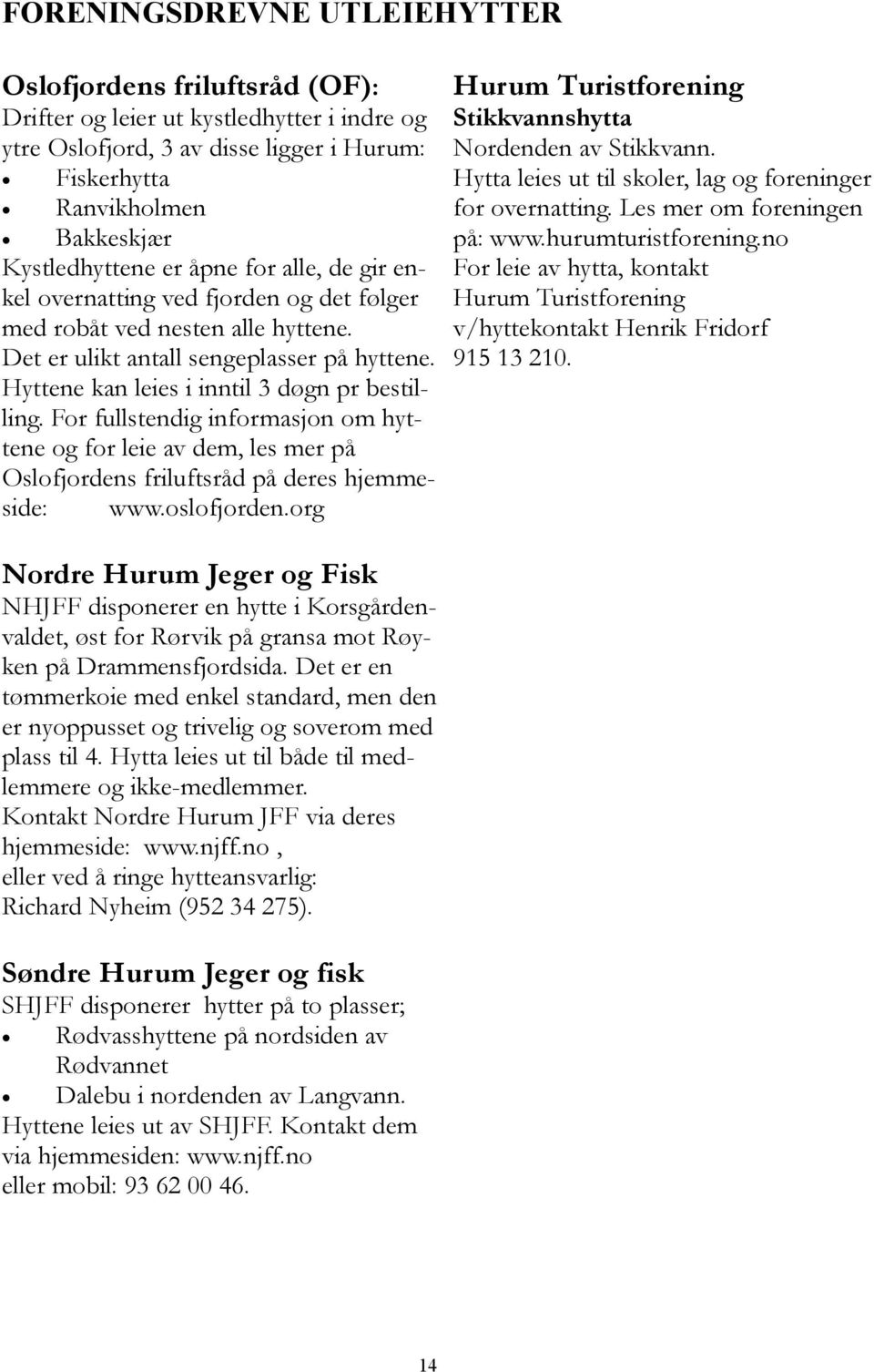For fullstendig informasjon om hyttene og for leie av dem, les mer på Oslofjordens friluftsråd på deres hjemmeside: www.oslofjorden.org Hurum Turistforening Stikkvannshytta Nordenden av Stikkvann.