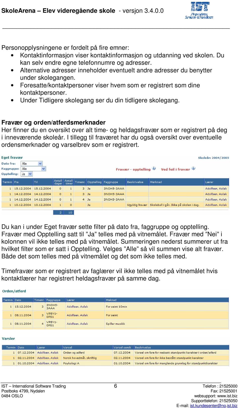 Under Tidligere skolegang ser du din tidligere skolegang. Fravær og orden/atferdsmerknader Her finner du en oversikt over alt time- og heldagsfravær som er registrert på deg i inneværende skoleår.