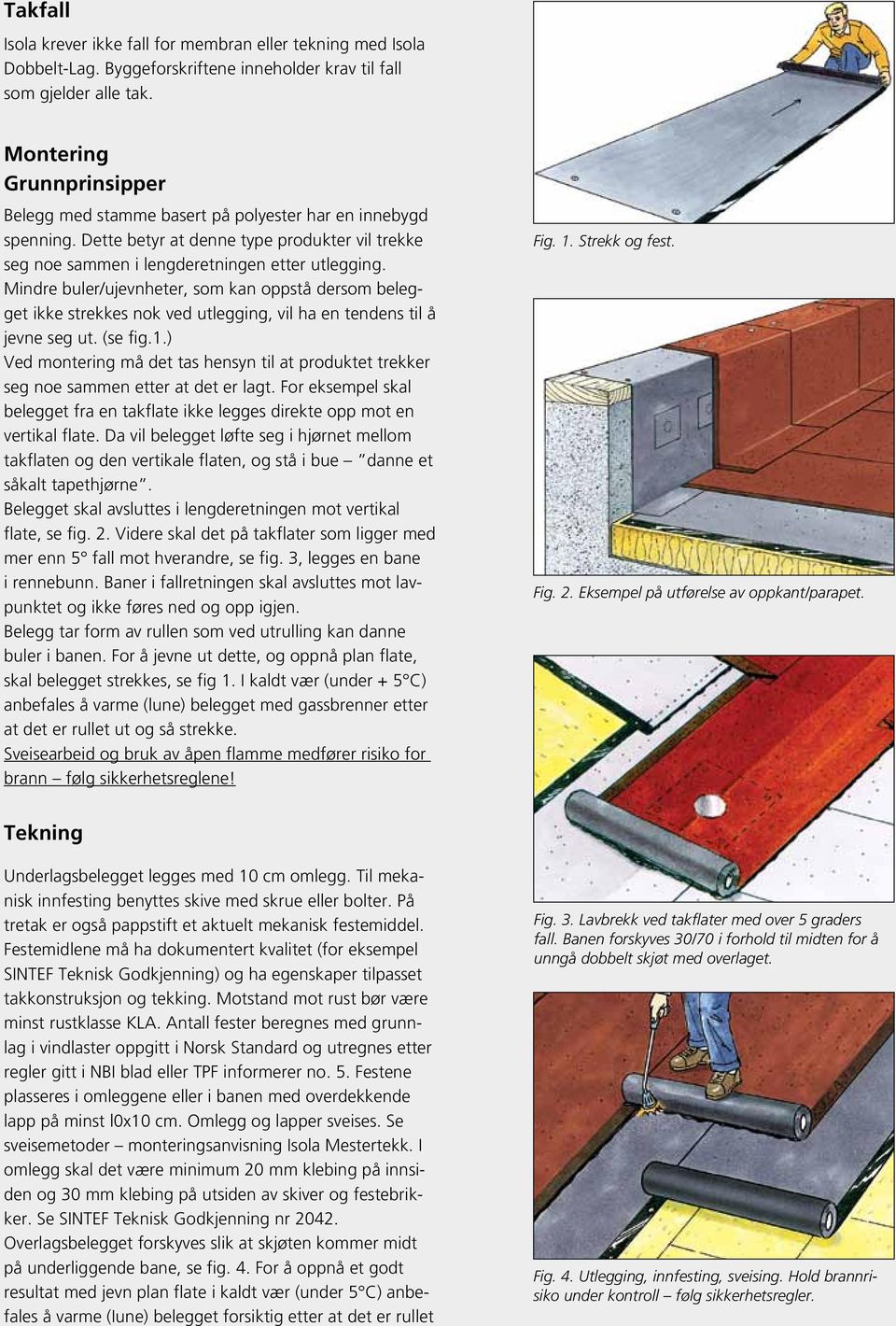 Mindre buler/ujevnheter, som kan oppstå dersom belegget ikke strekkes nok ved utlegging, vil ha en tendens til å jevne seg ut. (se fig.