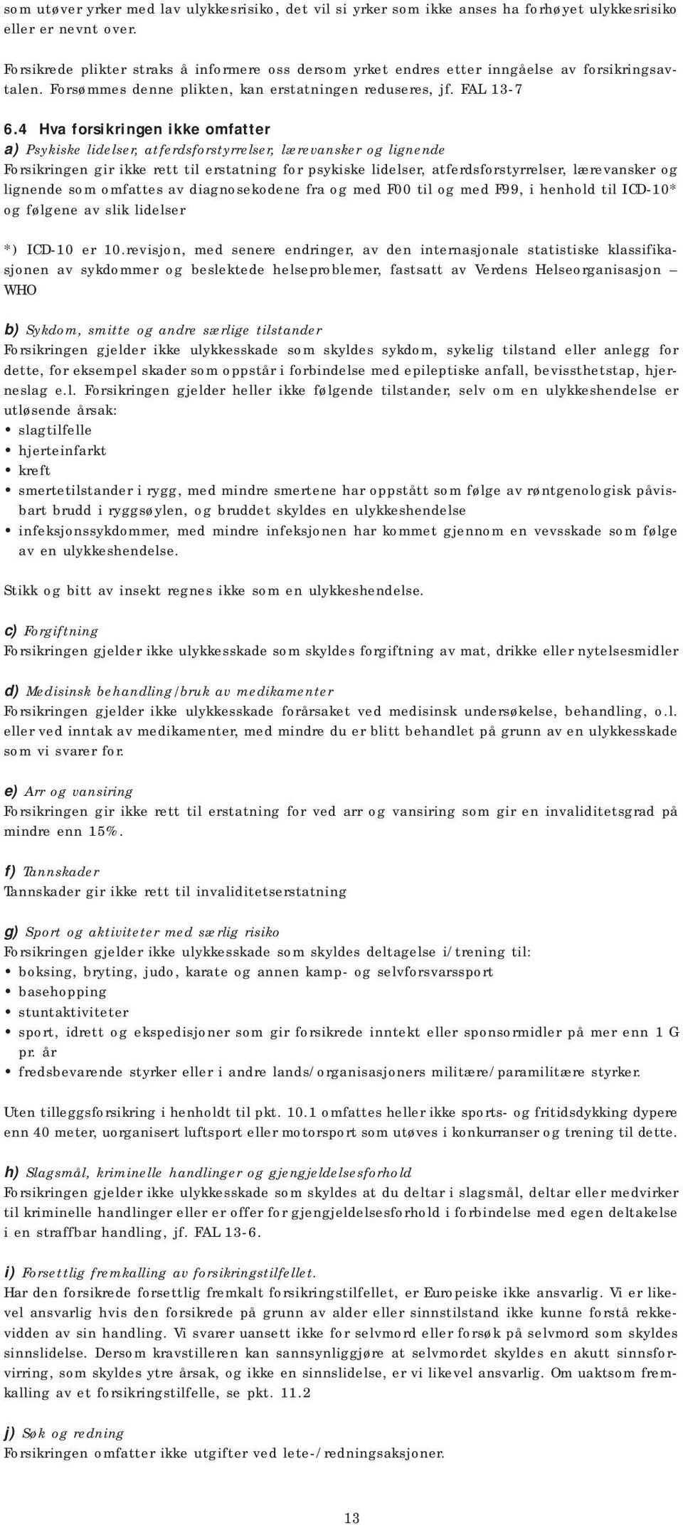 4 Hva forsikringen ikke omfatter a) Psykiske lidelser, atferdsforstyrrelser, lærevansker og lignende Forsikringen gir ikke rett til erstatning for psykiske lidelser, atferdsforstyrrelser, lærevansker