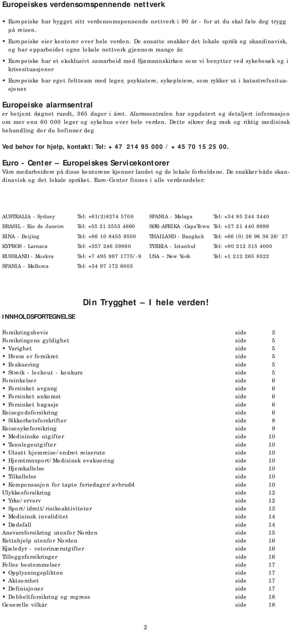 Europeiske har et eksklusivt samarbeid med Sjømannskirken som vi benytter ved sykebesøk og i krisesituasjoner Europeiske har eget feltteam med leger, psykiatere, sykepleiere, som rykker ut i