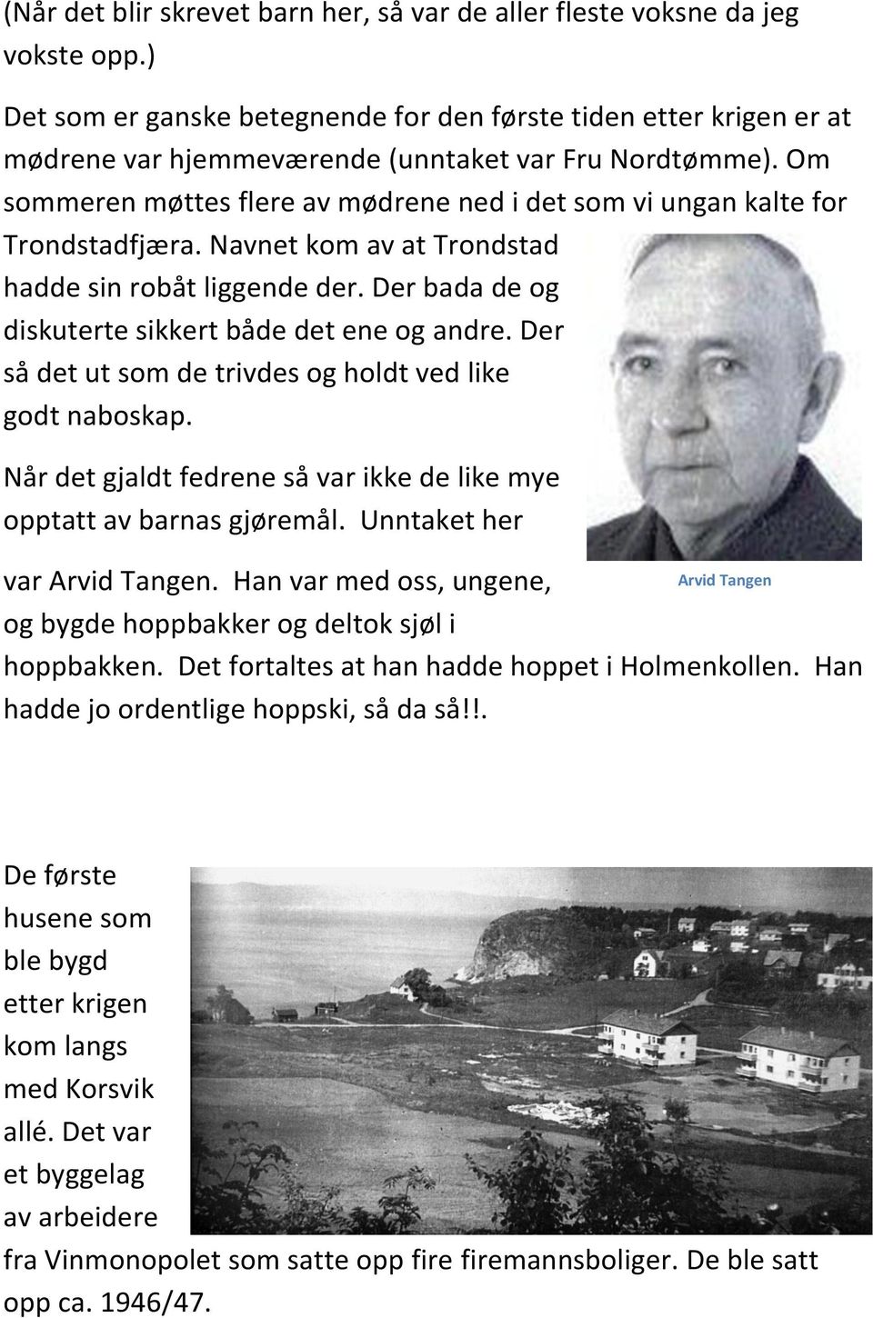 Om sommeren møttes flere av mødrene ned i det som vi ungan kalte for Trondstadfjæra. Navnet kom av at Trondstad hadde sin robåt liggende der. Der bada de og diskuterte sikkert både det ene og andre.