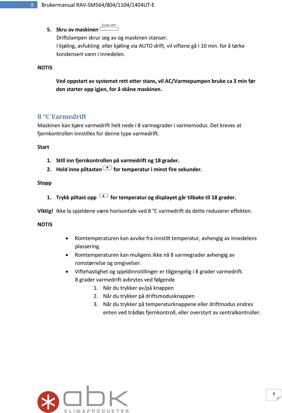 8 C Varmedrift Maskinen kan kjøre varmedrift helt nede i 8 varmegrader i varmemodus. Det kreves at fjernkontrollen innstilles for denne type varmedrift. Start Stopp 1.