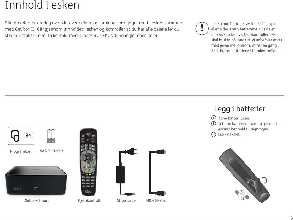 ! Ikke bland batterier av forskjellig type eller alder. Fjern batteriene hvis de er oppbrukt eller hvis fjernkontrollen ikke skal brukes på lang tid.