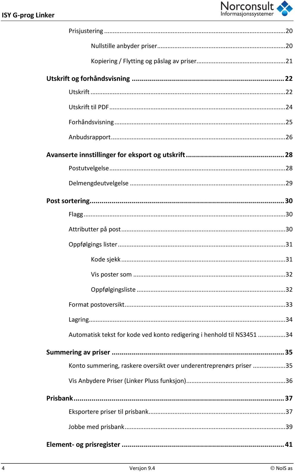 .. 30 Oppfølgings lister... 31 Kode sjekk... 31 Vis poster som... 32 Oppfølgingsliste... 32 Format postoversikt... 33 Lagring... 34 Automatisk tekst for kode ved konto redigering i henhold til NS3451.