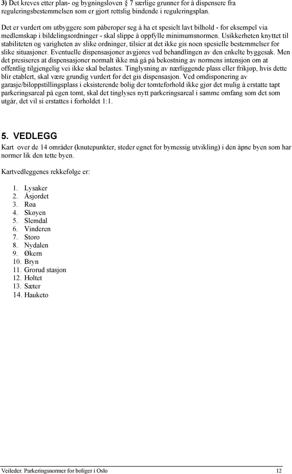 Usikkerheten knyttet til stabiliteten og varigheten av slike ordninger, tilsier at det ikke gis noen spesielle bestemmelser for slike situasjoner.