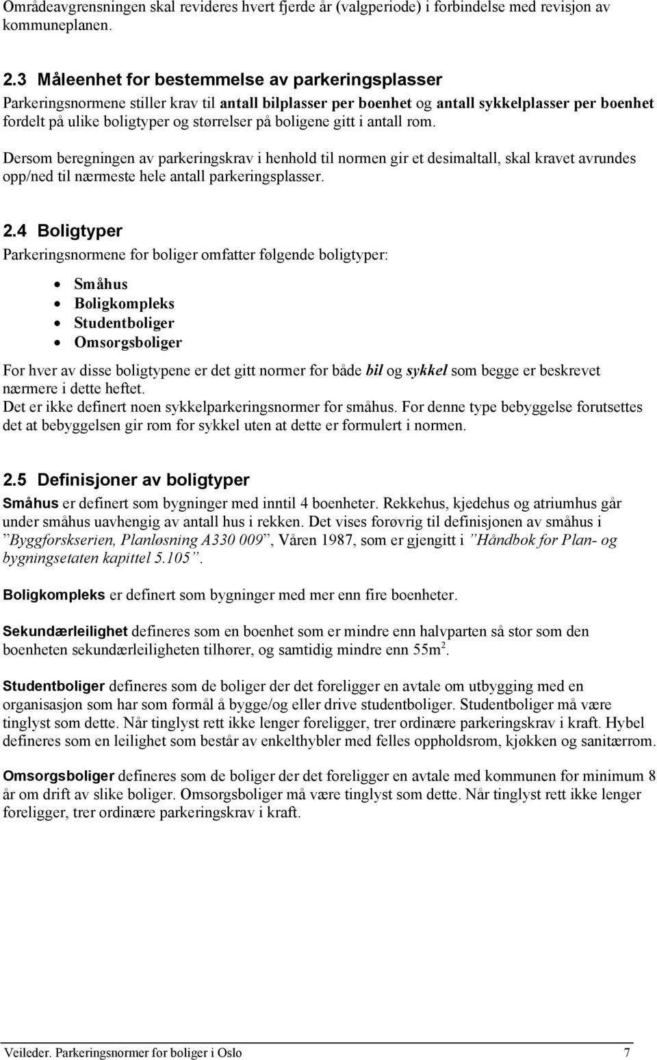 boligene gitt i antall rom. Dersom beregningen av parkeringskrav i henhold til normen gir et desimaltall, skal kravet avrundes opp/ned til nærmeste hele antall parkeringsplasser. 2.