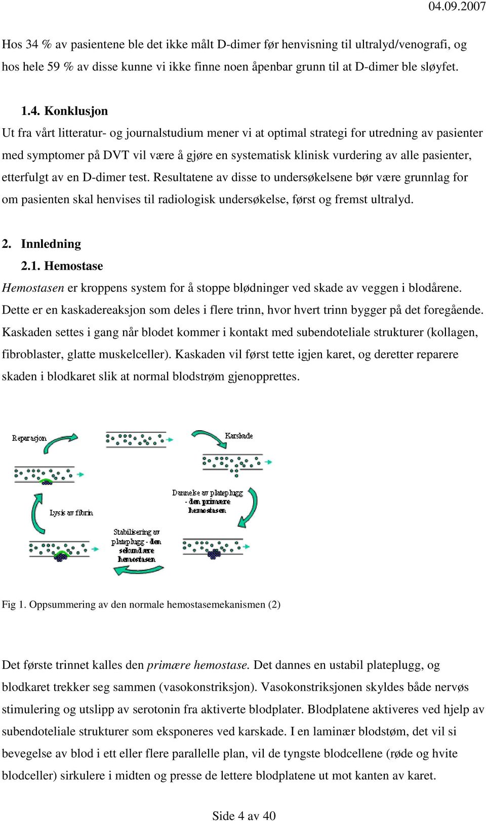 Konklusjon Ut fra vårt litteratur- og journalstudium mener vi at optimal strategi for utredning av pasienter med symptomer på DVT vil være å gjøre en systematisk klinisk vurdering av alle pasienter,