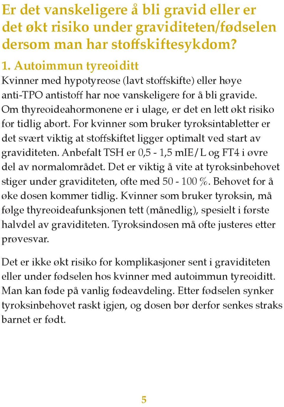 Om thyreoideahormonene er i ulage, er det en lett økt risiko for tidlig abort. For kvinner som bruker tyroksintabletter er det svært viktig at stoffskiftet ligger optimalt ved start av graviditeten.