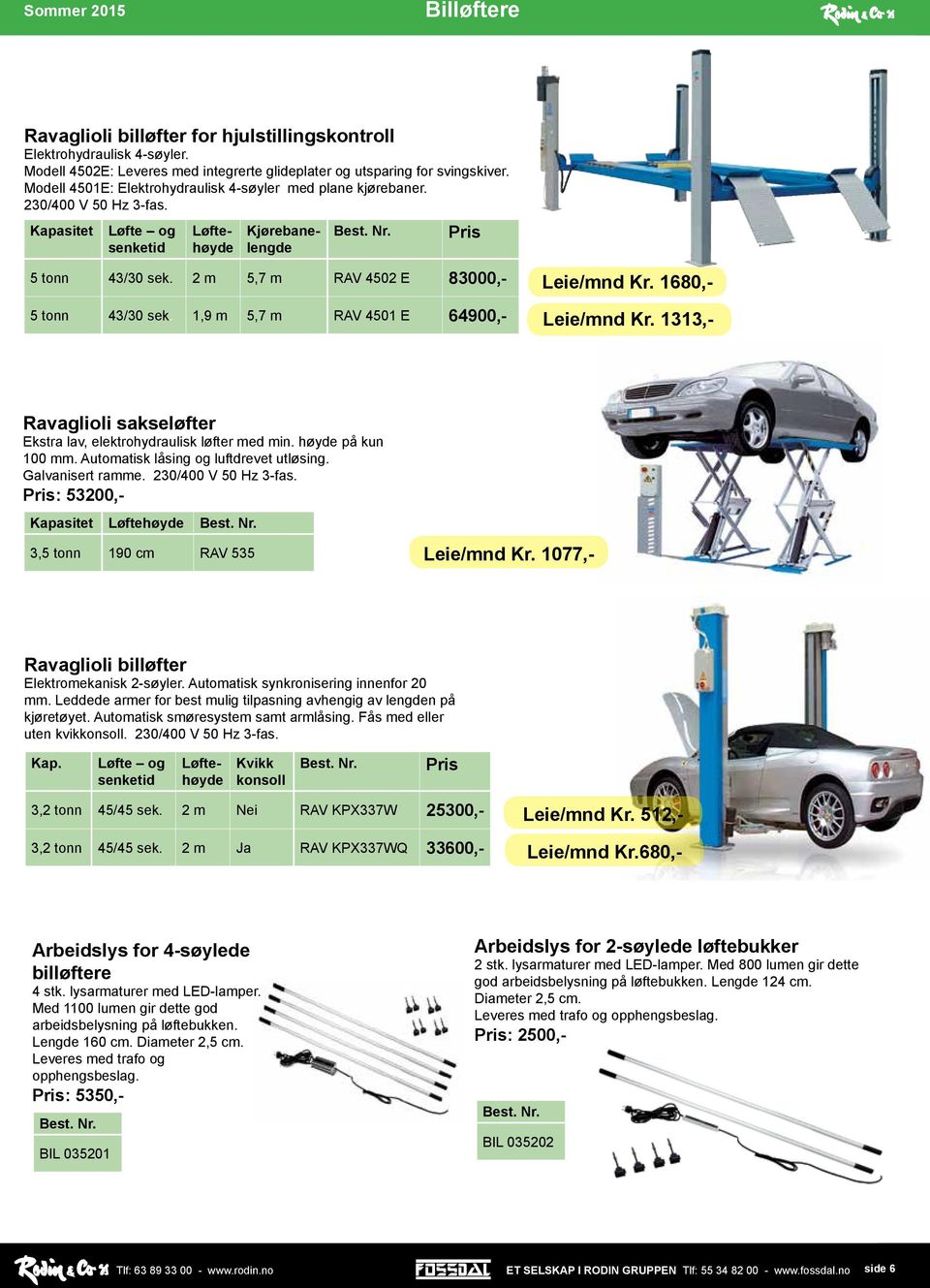 2 m 5,7 m RAV 4502 E 83000,- 5 tonn 43/30 sek. 1,9 m 5,7 m RAV 4501 E 64900,- Leie/mnd Kr. 1680,- Leie/mnd Kr. 1313,- Ravaglioli sakseløfter Ekstra lav, elektrohydraulisk løfter med min.