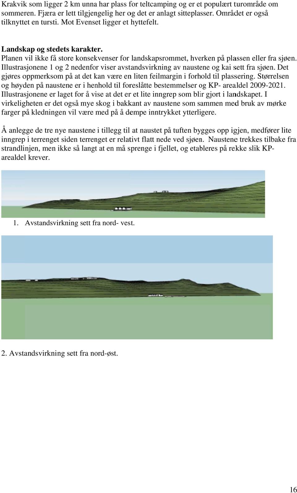 Illustrasjonene 1 og 2 nedenfor viser avstandsvirkning av naustene og kai sett fra sjøen. Det gjøres oppmerksomm på at det kan være enn liten feilmargin i forhold til plassering.