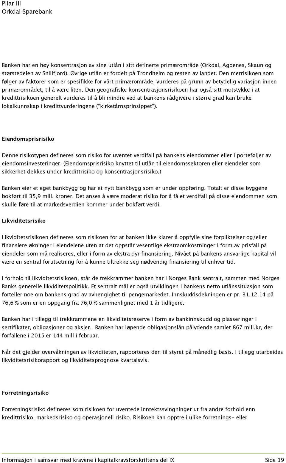 Den geografiske konsentrasjonsrisikoen har også sitt motstykke i at kredittrisikoen generelt vurderes til å bli mindre ved at bankens rådgivere i større grad kan bruke lokalkunnskap i