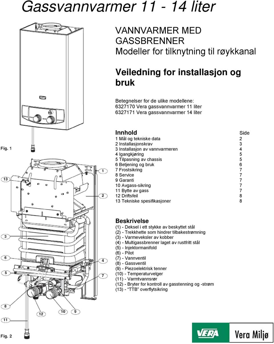 6 7 Frostsikring 7 8 Service 7 9 Garanti 7 10 Avgass-sikring 7 11 Bytte av gass 7 12 Driftsfeil 8 13 Tekniske spesifikasjoner 8 Beskrivelse (1) - Deksel i ett stykke av beskyttet stål (2) -