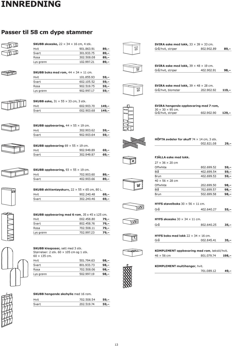 Grå/hvit, blomster 202.902.92 119, SKUBB eske, 31 55 33 cm, 3 stk. 602.903.70 149, Svart 002.903.68 149, SVIRA hengende oppbevaring med 7 rom, 30 30 95 cm. Grå/hvit, striper 602.902.90 129, SKUBB oppbevaring, 44 55 19 cm.