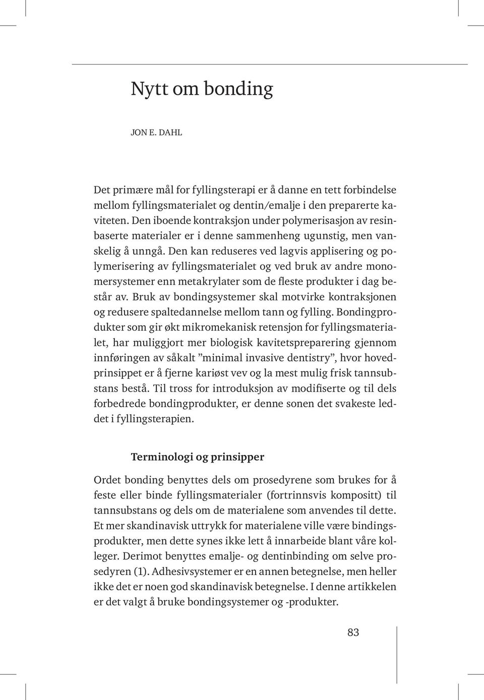 Den kan reduseres ved lagvis applisering og polymerisering av fyllingsmaterialet og ved bruk av andre monomersystemer enn metakrylater som de fleste produkter i dag består av.