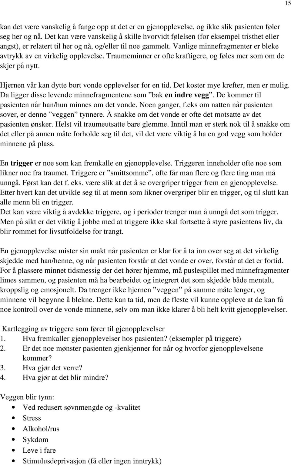 Vanlige minnefragmenter er bleke avtrykk av en virkelig opplevelse. Traumeminner er ofte kraftigere, og føles mer som om de skjer på nytt. Hjernen vår kan dytte bort vonde opplevelser for en tid.