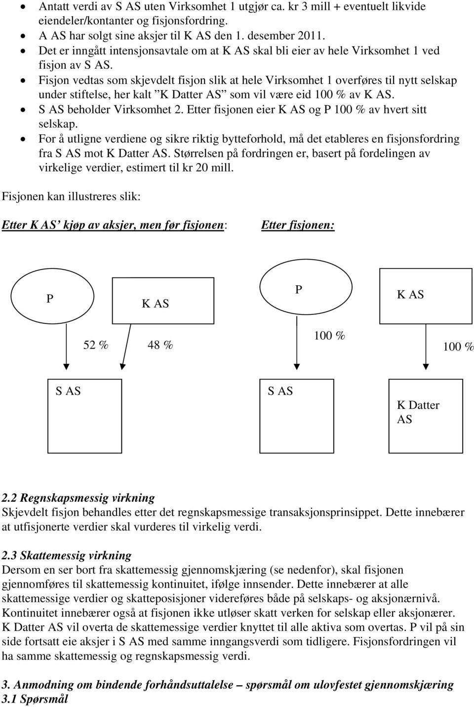 Fisjon vedtas som skjevdelt fisjon slik at hele Virksomhet 1 overføres til nytt selskap under stiftelse, her kalt K Datter AS som vil være eid 100 % av K AS. S AS beholder Virksomhet 2.