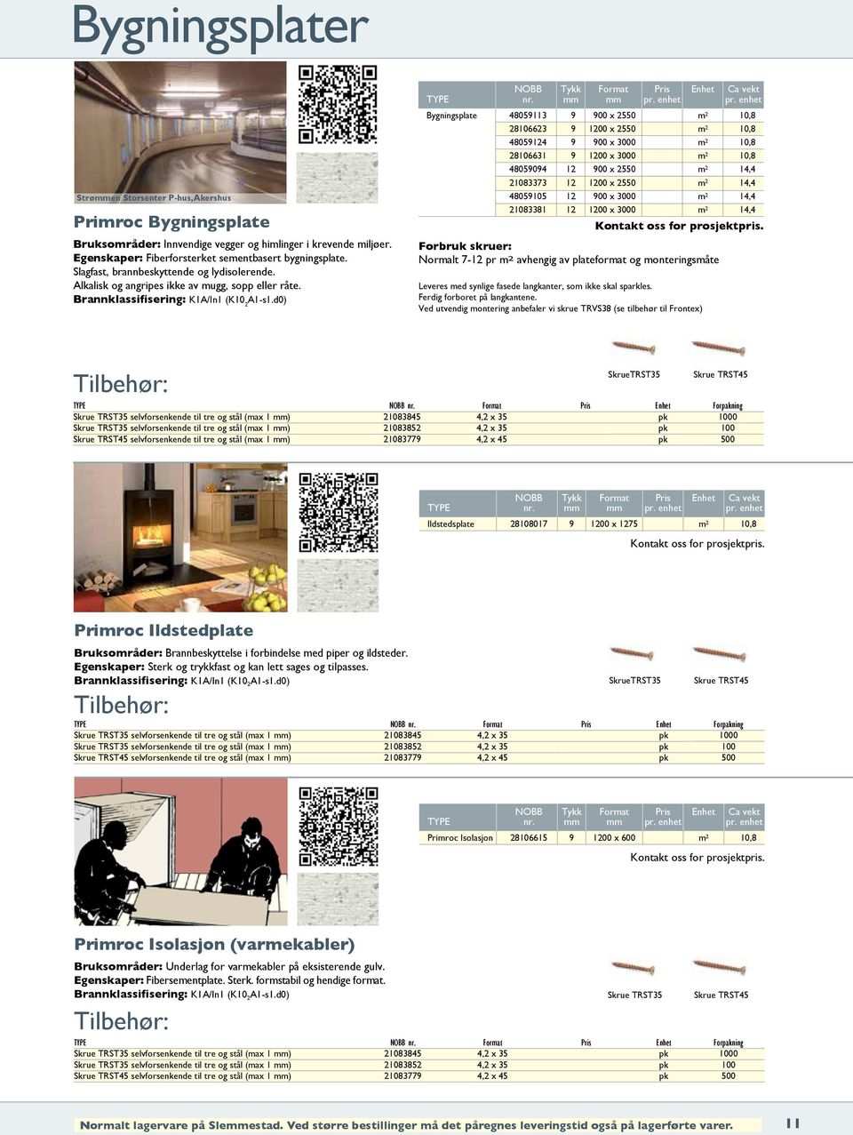 d0) NOBB Tykk Format Pris Enhet Ca vekt Bygningsplate 48059113 9 900 x 2550 m 2 10,8 28106623 9 1200 x 2550 m 2 10,8 48059124 9 900 x 3000 m 2 10,8 28106631 9 1200 x 3000 m 2 10,8 48059094 12 900 x
