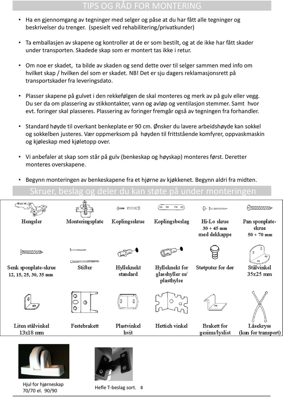 Om noe er skadet, ta bilde av skaden og send dette over til selger sammen med info om hvilket skap / hvilken del som er skadet. NB!