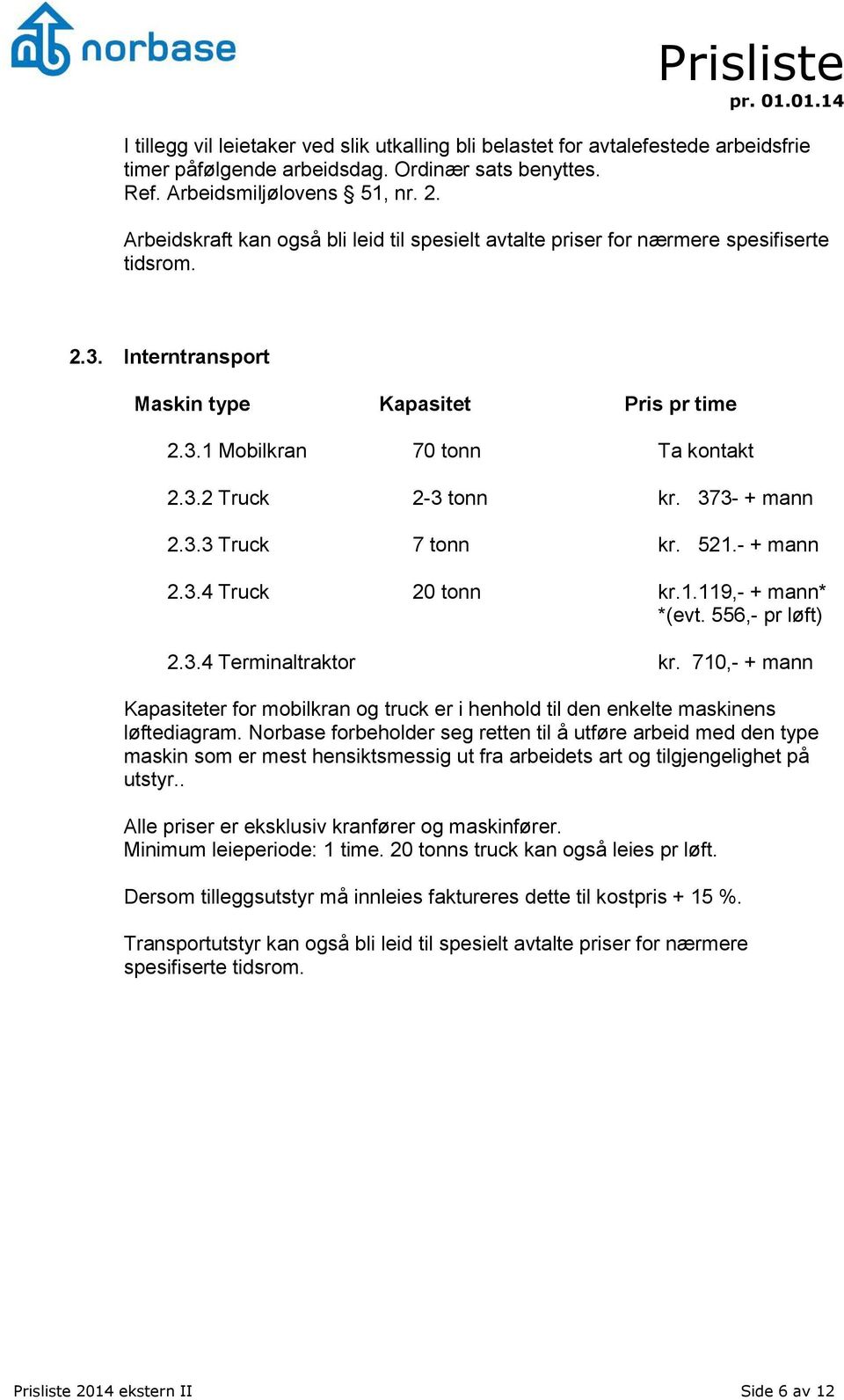 373- + mann 2.3.3 Truck 7 tonn kr. 521.- + mann 2.3.4 Truck 20 tonn kr.1.119,- + mann* *(evt. 556,- pr løft) 2.3.4 Terminaltraktor kr.