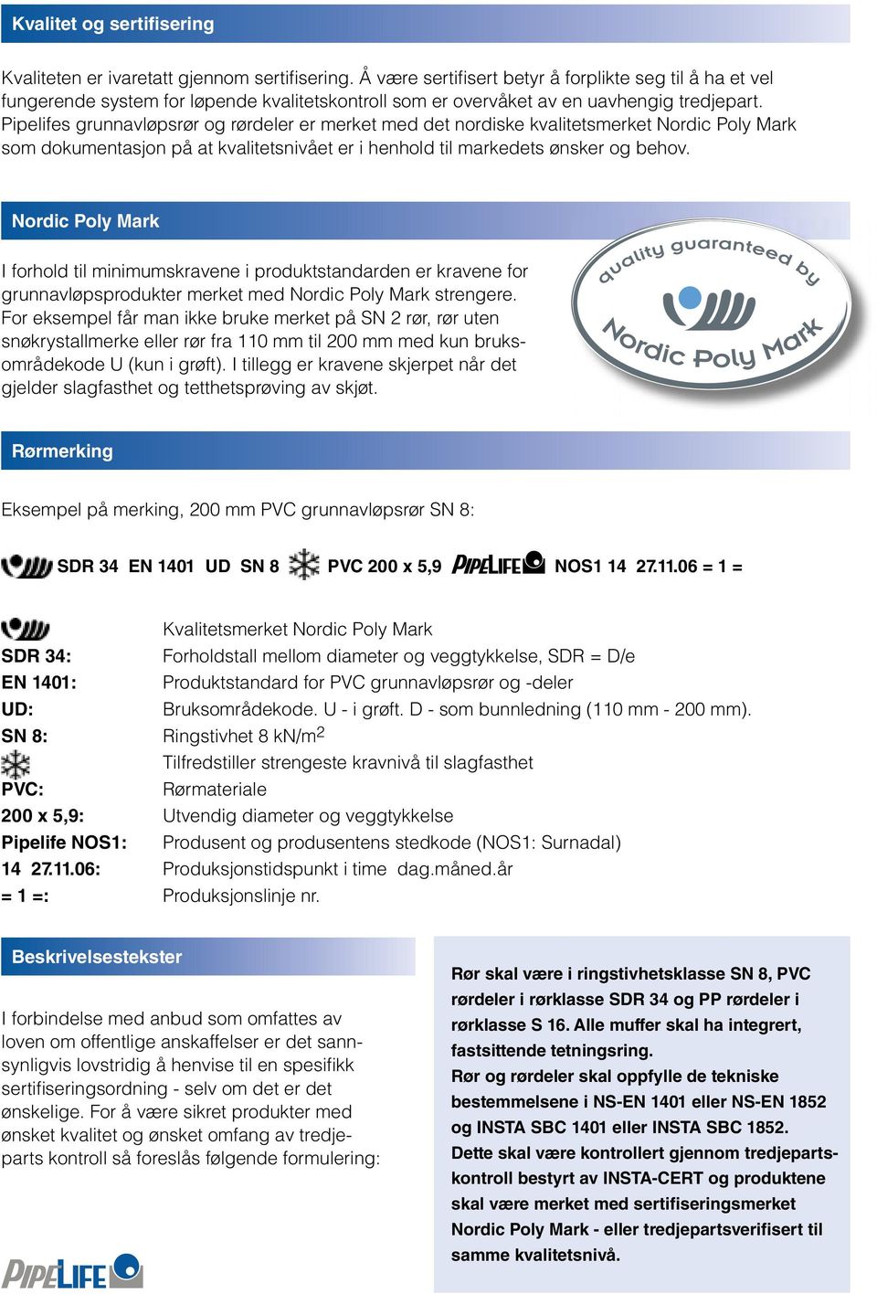 Pipelifes grunnavløpsrør og rørdeler er merket med det nordiske kvalitetsmerket Nordic Poly Mark som dokumentasjon på at kvalitetsnivået er i henhold til markedets ønsker og behov.